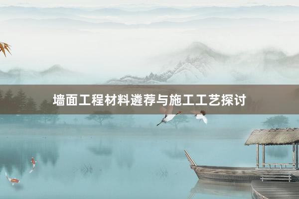 墙面工程材料遴荐与施工工艺探讨