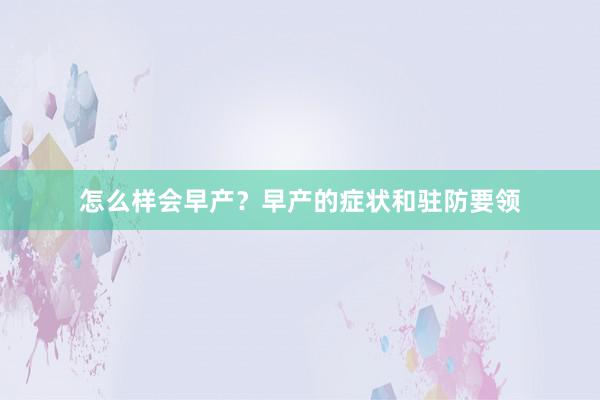 怎么样会早产？早产的症状和驻防要领