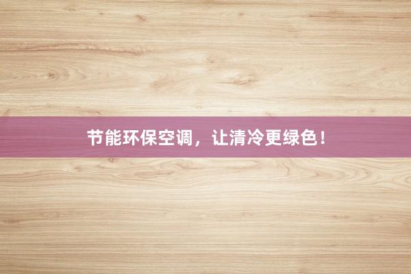节能环保空调，让清冷更绿色！