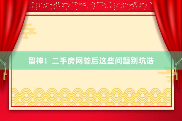 留神！二手房网签后这些问题别坑诰