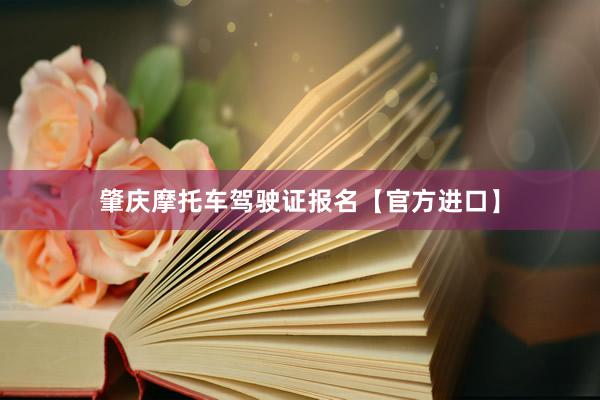 肇庆摩托车驾驶证报名【官方进口】