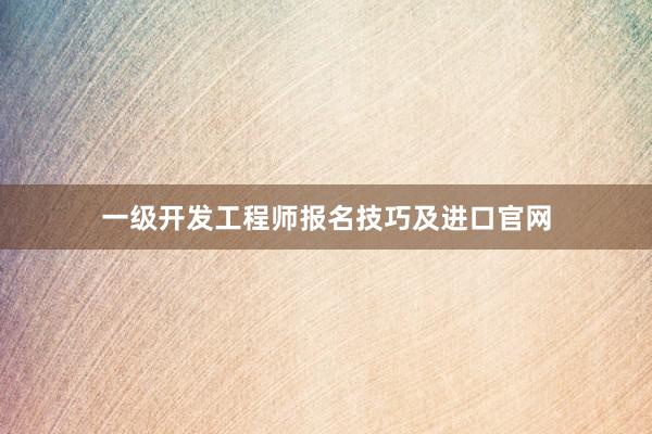 一级开发工程师报名技巧及进口官网
